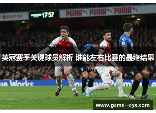 英冠赛季关键球员解析 谁能左右比赛的最终结果