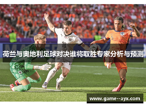 荷兰与奥地利足球对决谁将取胜专家分析与预测