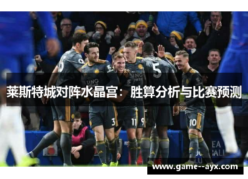 莱斯特城对阵水晶宫：胜算分析与比赛预测
