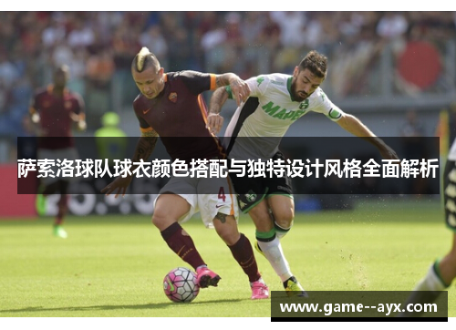 萨索洛球队球衣颜色搭配与独特设计风格全面解析