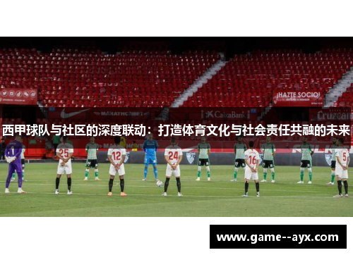 西甲球队与社区的深度联动：打造体育文化与社会责任共融的未来