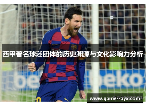 西甲著名球迷团体的历史渊源与文化影响力分析