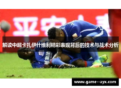 解读中超卡扎伊什维利精彩表现背后的技术与战术分析