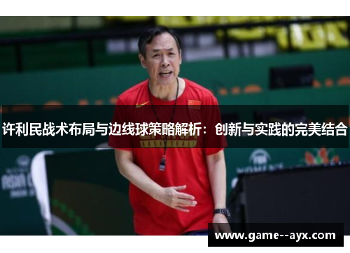 许利民战术布局与边线球策略解析：创新与实践的完美结合