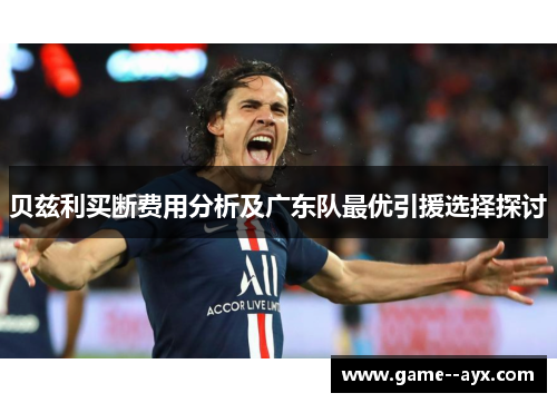 贝兹利买断费用分析及广东队最优引援选择探讨