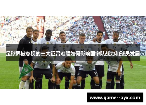 足球界被忽视的三大征召难题如何影响国家队战力和球员发展