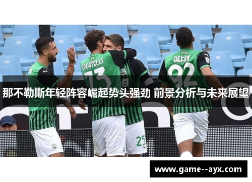 那不勒斯年轻阵容崛起势头强劲 前景分析与未来展望