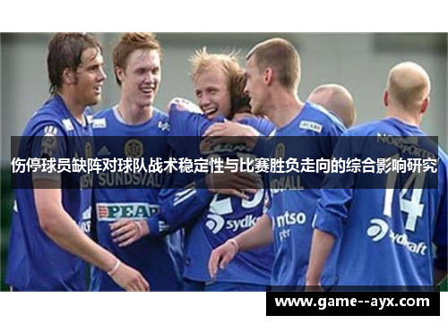 伤停球员缺阵对球队战术稳定性与比赛胜负走向的综合影响研究