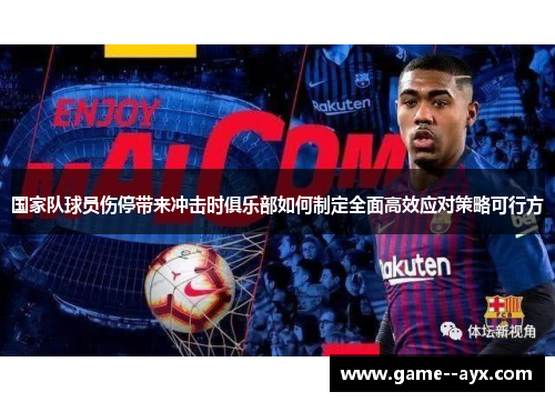 国家队球员伤停带来冲击时俱乐部如何制定全面高效应对策略可行方