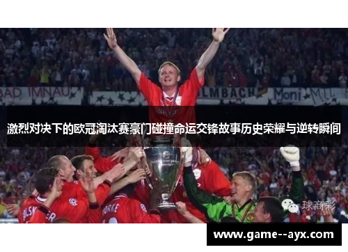 激烈对决下的欧冠淘汰赛豪门碰撞命运交锋故事历史荣耀与逆转瞬间 激烈对决下的欧冠淘汰赛豪门碰撞命运交锋故事历史荣耀与逆转瞬间