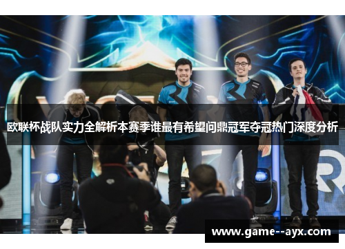 欧联杯战队实力全解析本赛季谁最有希望问鼎冠军夺冠热门深度分析
