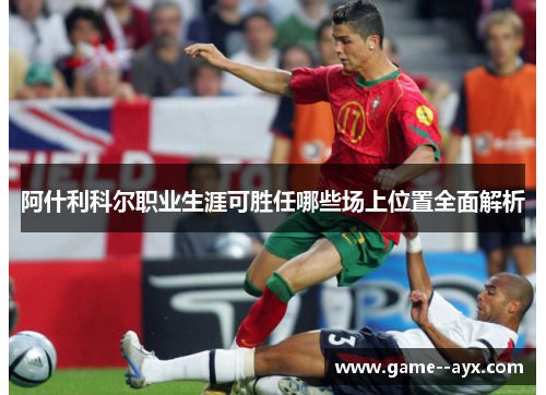 阿什利科尔职业生涯可胜任哪些场上位置全面解析