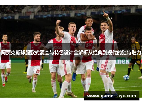 阿贾克斯球服款式演变与特色设计全解析从经典到现代的独特魅力