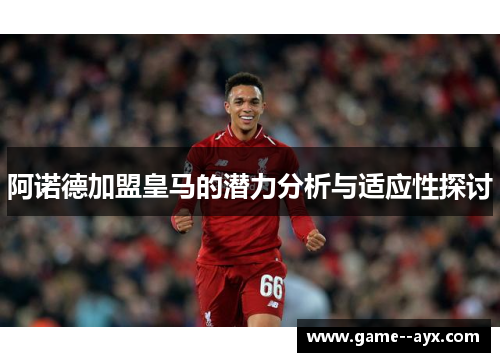阿诺德加盟皇马的潜力分析与适应性探讨