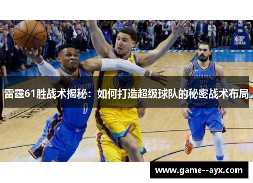 雷霆61胜战术揭秘：如何打造超级球队的秘密战术布局