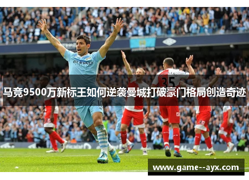 马竞9500万新标王如何逆袭曼城打破豪门格局创造奇迹