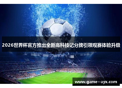 2026世界杯官方推出全新高科技记分牌引领观赛体验升级 2026世界杯官方推出全新高科技记分牌引领观赛体验升级