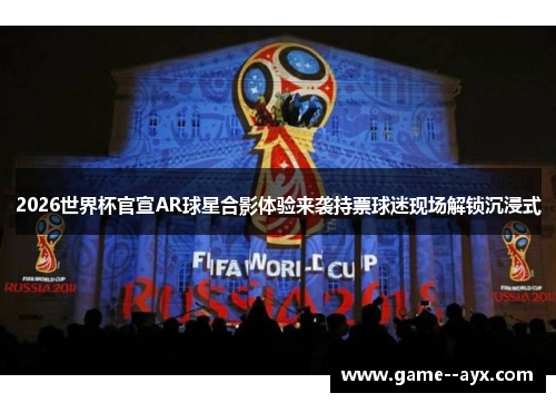 2026世界杯官宣AR球星合影体验来袭持票球迷现场解锁沉浸式 2026世界杯官宣AR球星合影体验来袭持票球迷现场解锁沉浸式