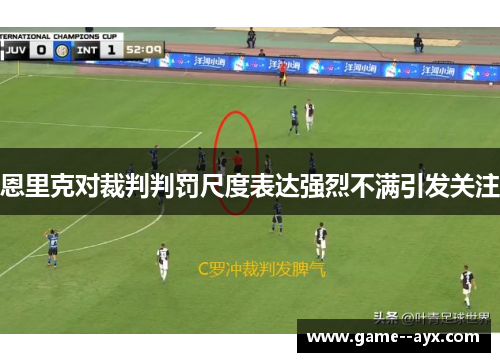 恩里克对裁判判罚尺度表达强烈不满引发关注