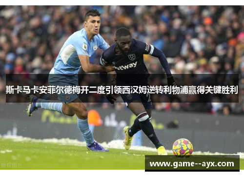 斯卡马卡安菲尔德梅开二度引领西汉姆逆转利物浦赢得关键胜利 斯卡马卡安菲尔德梅开二度引领西汉姆逆转利物浦赢得关键胜利