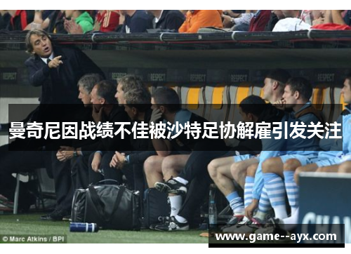 曼奇尼因战绩不佳被沙特足协解雇引发关注