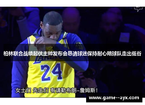 柏林联合战绩起伏主帅发布会恳请球迷保持耐心陪球队走出低谷