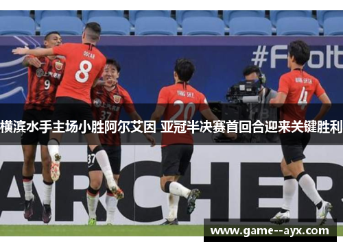 横滨水手主场小胜阿尔艾因 亚冠半决赛首回合迎来关键胜利