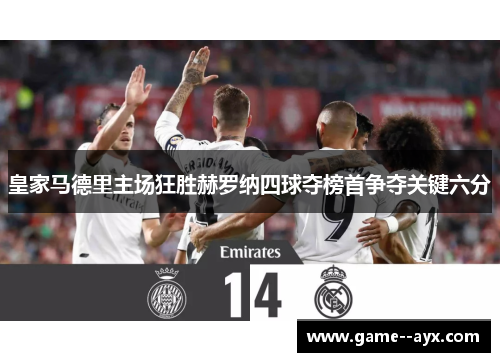皇家马德里主场狂胜赫罗纳四球夺榜首争夺关键六分