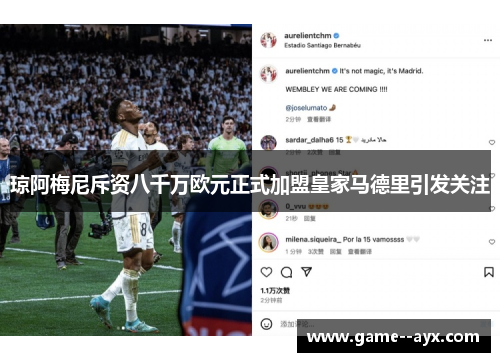 琼阿梅尼斥资八千万欧元正式加盟皇家马德里引发关注