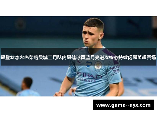 福登状态火热荣膺曼城二月队内最佳球员蓝月亮进攻核心持续闪耀英超赛场