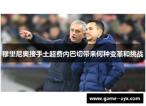 穆里尼奥接手土超费内巴切带来何种变革和挑战