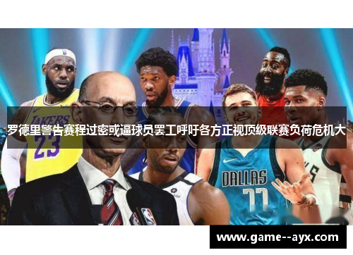 罗德里警告赛程过密或逼球员罢工呼吁各方正视顶级联赛负荷危机大