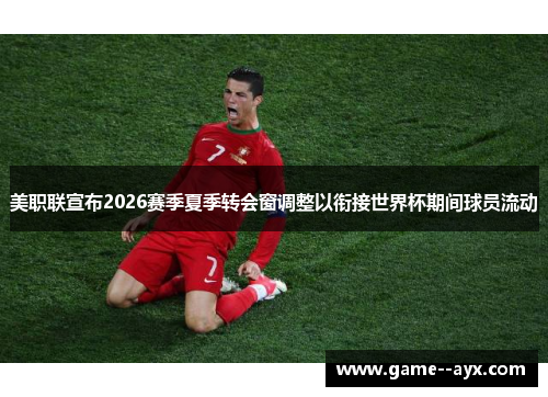 美职联宣布2026赛季夏季转会窗调整以衔接世界杯期间球员流动