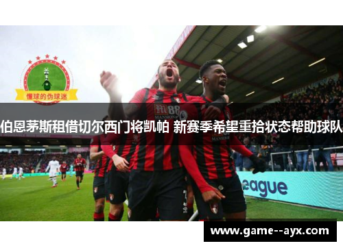 伯恩茅斯租借切尔西门将凯帕 新赛季希望重拾状态帮助球队 伯恩茅斯租借切尔西门将凯帕 新赛季希望重拾状态帮助球队