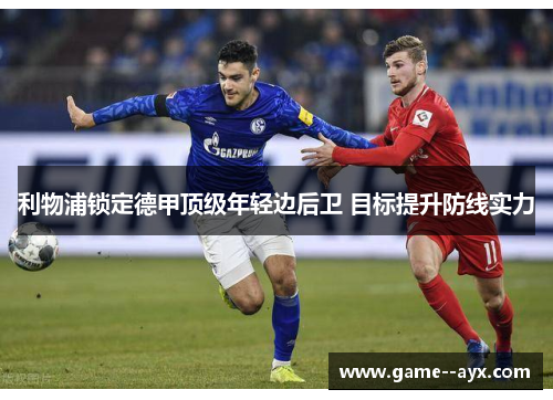利物浦锁定德甲顶级年轻边后卫 目标提升防线实力