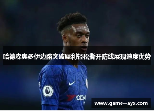 哈德森奥多伊边路突破犀利轻松撕开防线展现速度优势