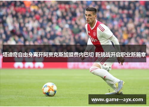 塔迪奇自由身离开阿贾克斯加盟费内巴切 新挑战开启职业新篇章