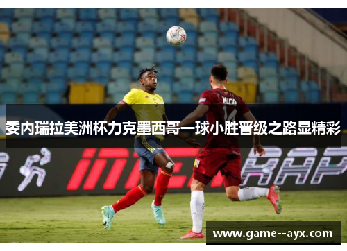 委内瑞拉美洲杯力克墨西哥一球小胜晋级之路显精彩