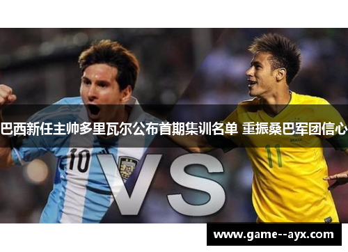 巴西新任主帅多里瓦尔公布首期集训名单 重振桑巴军团信心