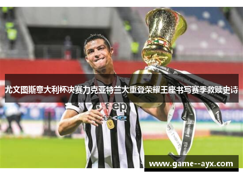 尤文图斯意大利杯决赛力克亚特兰大重登荣耀王座书写赛季救赎史诗