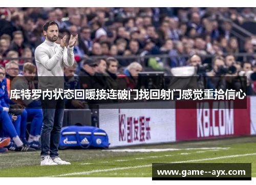 库特罗内状态回暖接连破门找回射门感觉重拾信心