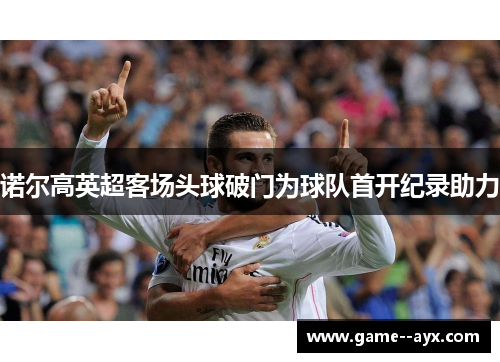 诺尔高英超客场头球破门为球队首开纪录助力