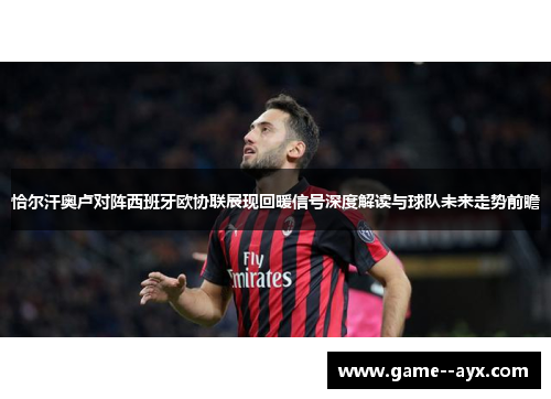 恰尔汗奥卢对阵西班牙欧协联展现回暖信号深度解读与球队未来走势前瞻