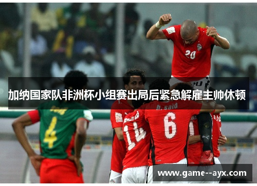 加纳国家队非洲杯小组赛出局后紧急解雇主帅休顿 