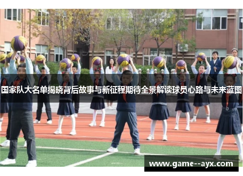 国家队大名单揭晓背后故事与新征程期待全景解读球员心路与未来蓝图