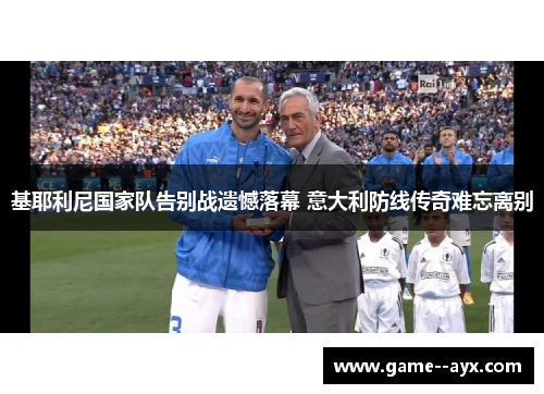 基耶利尼国家队告别战遗憾落幕 意大利防线传奇难忘离别 基耶利尼国家队告别战遗憾落幕 意大利防线传奇难忘离别