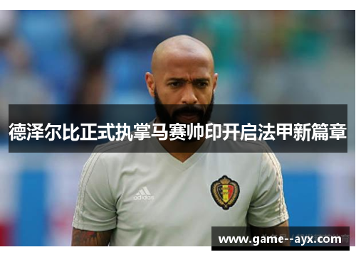 德泽尔比正式执掌马赛帅印开启法甲新篇章