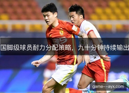 国脚级球员耐力分配策略，九十分钟持续输出