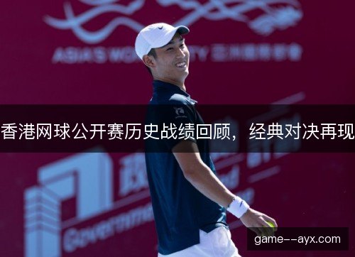 香港网球公开赛历史战绩回顾，经典对决再现