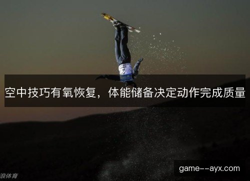 空中技巧有氧恢复，体能储备决定动作完成质量